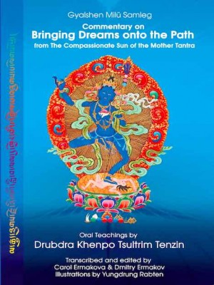 Commentary On Bringing Dreams onto the Path From The Compassionate Sun of the Mother Tantra Oral Teachings by Drubdra Khenpo Tsultrim Tenzin Transcribed and edited by Carol Ermakova & Dmitry Ermakov Illustrations by Yungdrung Rabten